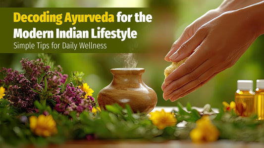 Decoding Ayurveda for the Modern Indian Lifestyle: Simple Tips for Daily Wellness
