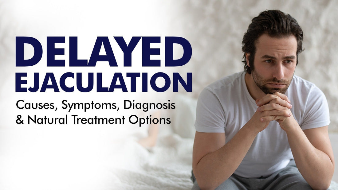 Delayed Ejaculation: Causes, Symptoms, Diagnosis & Natural Treatment Options